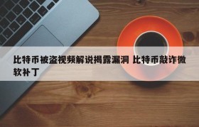 比特币被盗视频解说揭露漏洞 比特币敲诈微软补丁