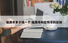 福源币多少钱一个 福源币和比特币的区别