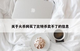 关于火币网买了比特币卖不了的信息