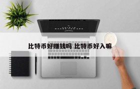 比特币好赚钱吗 比特币好入嘛