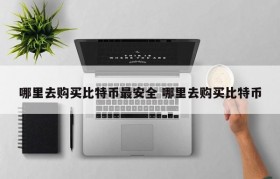 哪里去购买比特币最安全 哪里去购买比特币
