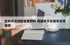 比特币洗钱能追查到吗 我国关于比特币洗钱案例