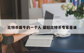 比特币最牛的一个人 最轻比特币专家是谁