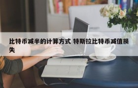 比特币减半的计算方式 特斯拉比特币减值损失