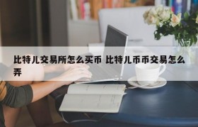 比特儿交易所怎么买币 比特儿币币交易怎么弄