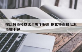 挖比特币和以太币哪个好用 挖比特币和以太币哪个好