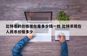 比特币的价格现在是多少钱一枚 比特币现在人民币价格多少