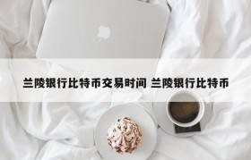 兰陵银行比特币交易时间 兰陵银行比特币