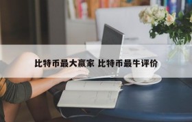 比特币最大赢家 比特币最牛评价