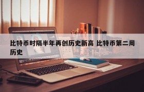 比特币时隔半年再创历史新高 比特币第二周历史