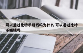 可以通过比特币赚钱吗为什么 可以通过比特币赚钱吗
